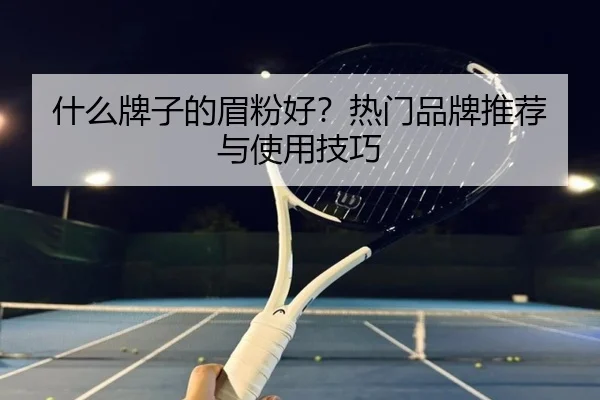 什么牌子的眉粉好？热门品牌推荐与使用技巧