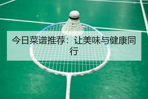 今日菜谱推荐：让美味与健康同行