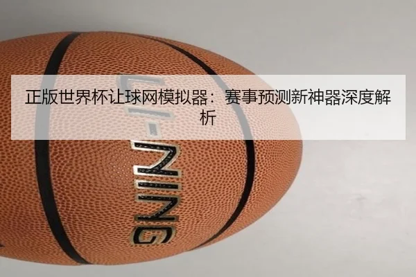 正版世界杯让球网模拟器：赛事预测新神器深度解析